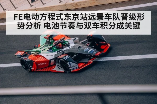 FE电动方程式东京站远景车队晋级形势分析 电池节奏与双车积分成关键（kaiyun）