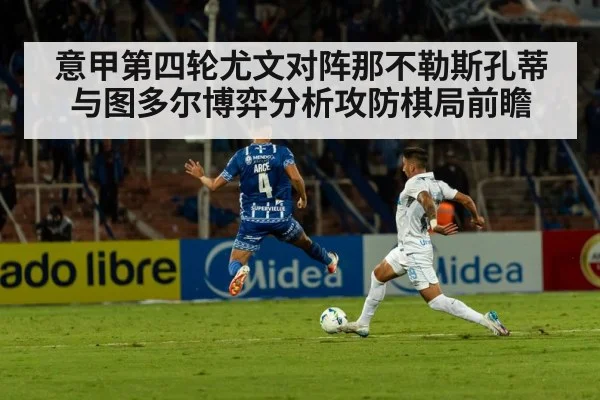 意甲第四轮尤文对阵那不勒斯孔蒂与图多尔博弈分析攻防棋局前瞻（kaiyun）