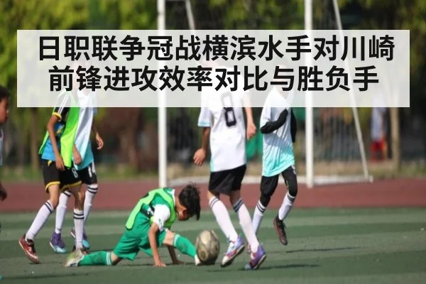 日职联争冠战横滨水手对川崎前锋进攻效率对比与胜负手