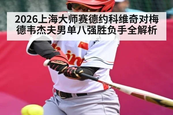 2026上海大师赛德约科维奇对梅德韦杰夫男单八强胜负手全解析