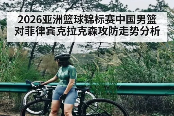 2026亚洲篮球锦标赛中国男篮对菲律宾克拉克森攻防走势分析