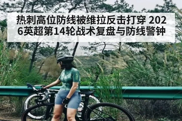 热刺高位防线被维拉反击打穿 2026英超第14轮战术复盘与防线警钟